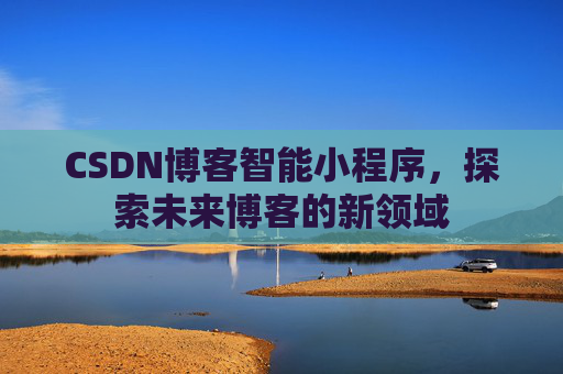 CSDN博客智能小程序，探索未来博客的新领域