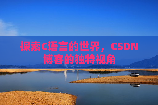 探索C语言的世界，CSDN博客的独特视角